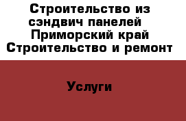 Строительство из сэндвич панелей - Приморский край Строительство и ремонт » Услуги   